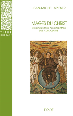 Images du christ : des catacombes aux lendemains de l'iconoclasme - Jean-Michel Spieser