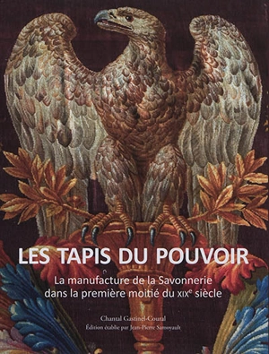 Les tapis du pouvoir : la manufacture de la Savonnerie dans la première moitié du XIXe siècle - Chantal Gastinel-Coural