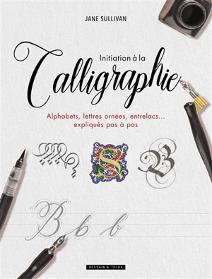 Initiation à la calligraphie : alphabets, lettres ornées, entrelacs... expliqués pas à pas - Jane Sullivan