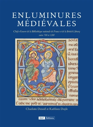 Enluminures médiévales : chefs-d'oeuvre de la Bibliothèque nationale de France et de la British Library, 700-1200 - Charlotte Denoël
