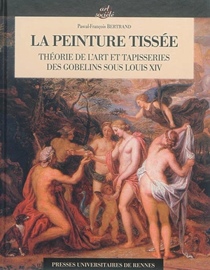 La peinture tissée : théorie de l'art et tapisseries des Gobelins sous Louis XIV - Pascal-François Bertrand
