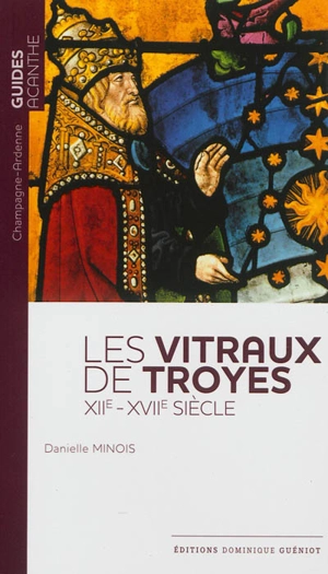 Les vitraux de Troyes, XIIe-XVIIe siècle - Danielle Minois