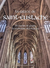 La grâce de Saint-Eustache : au coeur de Paris, la paroisse des Halles