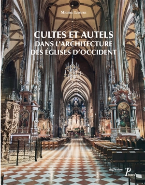 Cultes et autels dans l'architecture des églises d'Occident : du IVe siècle à nos jours - Michel Lheure