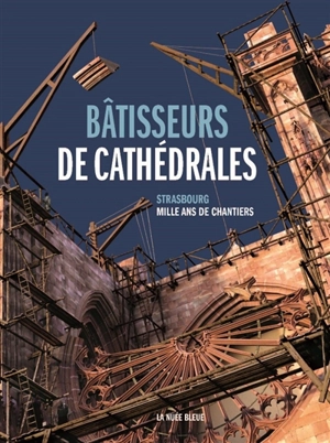 Bâtisseurs de cathédrales : Strasbourg : mille ans de chantiers - Sabine Bengel