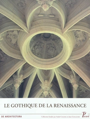 Le gothique de la Renaissance : actes des quatrièmes Rencontres d'architecture européenne, Paris, 12-16 juin 2007 - Rencontres d'architecture européenne (4 ; 2007 ; Paris)