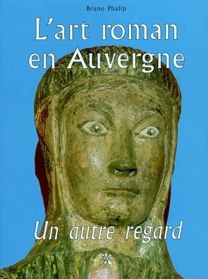 L'art roman en Auvergne : un autre regard - Bruno Phalip