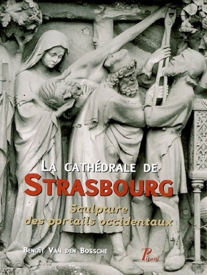 La cathédrale de Strasbourg : sculpture des portails occidentaux - Benoît Van den Bossche