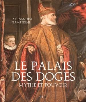 Le palais des Doges : mythe et pouvoir - Alessandra Zamperini