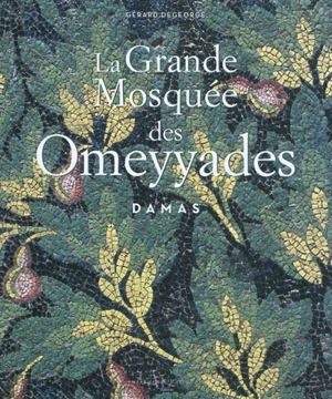 La grande mosquée des Omeyyades : Damas - Gérard Degeorge
