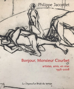 Bonjour, monsieur Courbet : artistes, amis, en vrac : 1956-2008 - Philippe Jaccottet