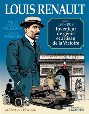 Louis Renault. Vol. 1. 1877-1918 : inventeur de génie et artisan de la victoire - Patrick Deschamps