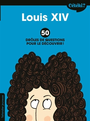 Louis XIV : 50 drôles de questions pour le découvrir ! - Martine Laffon