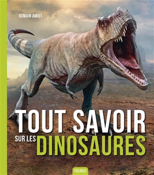 Tout savoir sur les dinosaures - Romain Amiot