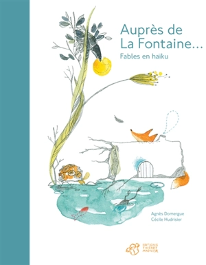 Auprès de La Fontaine : fables en haïku - Agnès Domergue