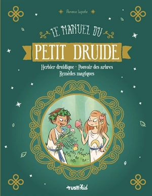 Le manuel du petit druide : herbier druidique, pouvoir des arbres, remèdes magiques - Florence Laporte