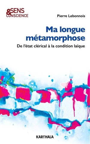 Ma longue métamorphose : de l'état clérical à la condition laïque - Pierre Lebonnois