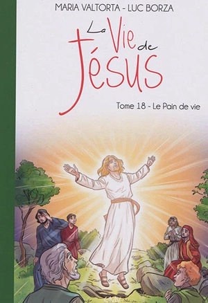 La vie de Jésus. Vol. 18. Le pain de vie - Luc Borza