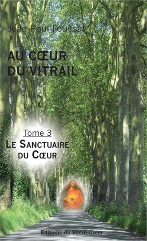 Au coeur du vitrail. Vol. 3. Le sanctuaire du coeur - Jean-Paul Foussat