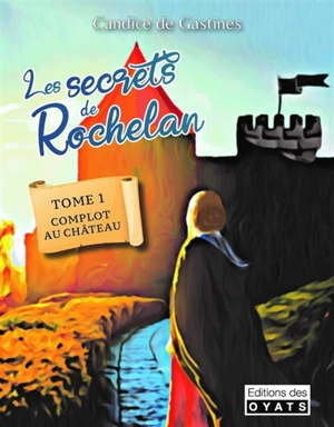 Les secrets de Rochelan. Vol. 1. Complot au château - Candice de Gastines