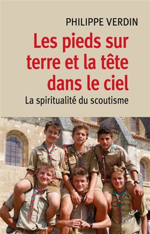 Les pieds sur terre et la tête dans le ciel : spiritualité du scoutisme - Philippe Verdin