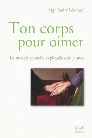 Ton corps pour aimer : la morale sexuelle expliquée aux jeunes - André Léonard