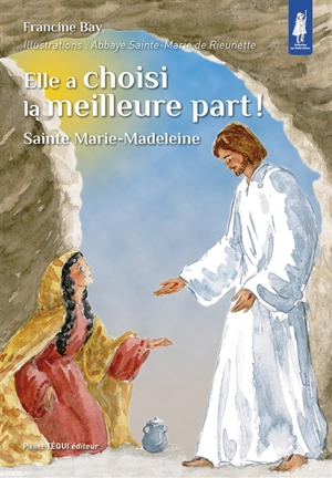 Elle a choisi la meilleure part ! : sainte Marie-Madeleine - Francine Bay