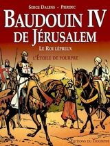 Baudoin IV de Jérusalem, le roi lépreux : l'étoile de pourpre - Serge Dalens
