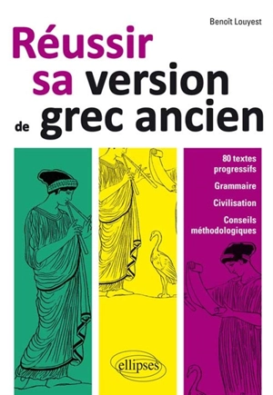 Réussir sa version de grec ancien : 80 textes progressifs, grammaire, civilisation, conseils méthodologiques - Benoît Louyest