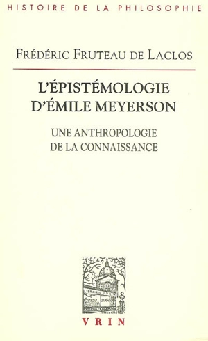 L'épistémologie d'Emile Meyerson : une anthropologie de la connaissance - Frédéric Fruteau de Laclos