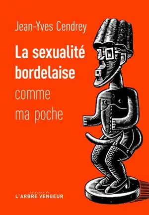 La sexualité bordelaise comme ma poche : récit à caractère férocement provincial et tendrement cochon - Jean-Yves Cendrey