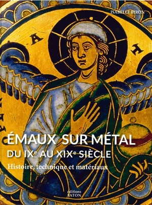 Emaux sur métal : du IXe au XIXe siècle : histoire, technique et matériaux - Isabelle Biron