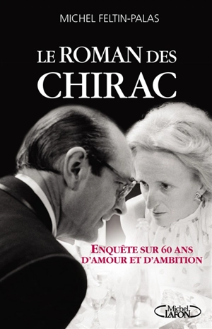 Le roman des Chirac : enquête sur soixante ans d'amour et d'ambition - Michel Feltin-Palas