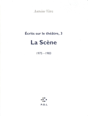 Ecrits sur le théâtre. Vol. 3. La scène : 1975-1983 - Antoine Vitez