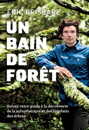 Un bain de forêt : découvrez le pouvoir de la sylvothérapie : suivez votre guide à la découverte de la sylvothérapie et des bienfaits des arbres - Eric Brisbare