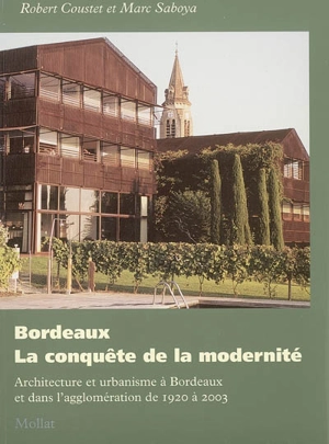 Bordeaux, la conquête de la modernité : architecture et urbanisme à Bordeaux et dans l'agglomération de 1920 à 2003 - Robert Coustet