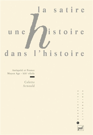 La satire, une histoire dans l'histoire : Antiquité et France, Moyen Age-XIXe siècle - Colette Arnould