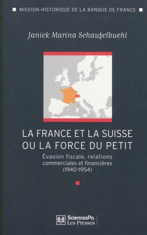 La France et la Suisse ou La force du petit : évasion fiscale, relations commerciales et financières (1940-1954) - Janick Marina Schaufelbuehl