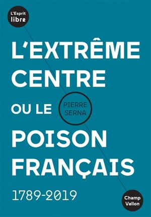 L'extrême centre ou Le poison français : 1789-2019 - Pierre Serna