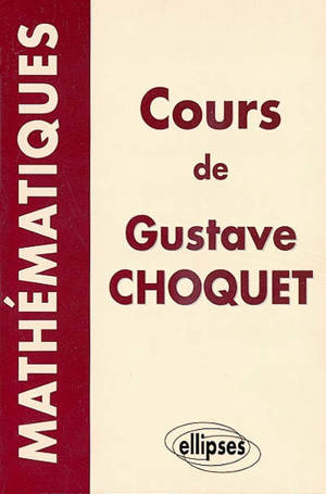 Mathématiques : les cours à la Sorbonne, les cours à l'Ecole polytechnique - Gustave Choquet