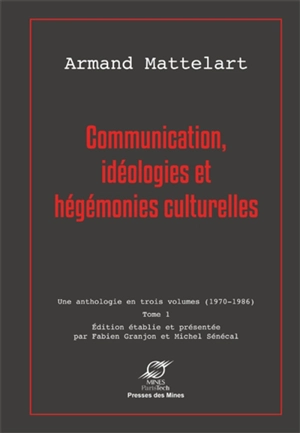 Communication : une anthologie en trois volumes, 1970-1986. Vol. 1. Communication, idéologies et hégémonies culturelles - Armand Mattelart