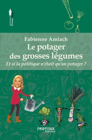 Le potager des grosses légumes : et si la politique n'était qu'un potager ? : roman humoristique - Fabienne Amiach