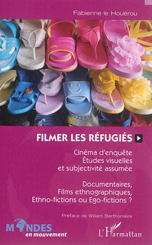 Filmer les réfugiés : cinéma d'enquête, études visuelles et subjectivité assumée : documentaires, films ethnographiques, ethno-fictions ou ego-fictions ? - Fabienne Le Houérou