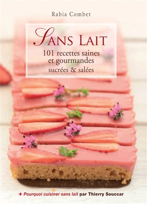 Sans lait : 101 recettes saines et gourmandes sucrées et salées - Rabia Combet