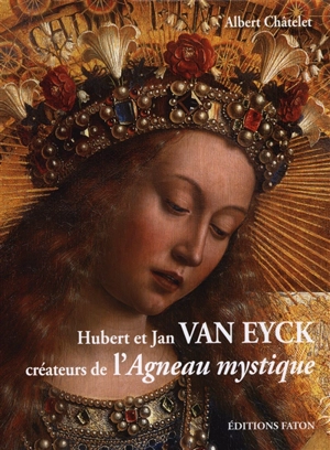 Hubert et Jan Van Eyck : créateurs de l'Agneau mystique - Albert Châtelet