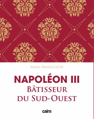 Napoléon III : bâtisseur du Sud-Ouest : le développement de l'Aquitaine sous le Second Empire - Marie-France Lecat