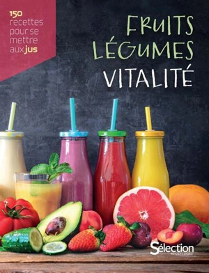 Fruits, légumes, vitalité : 150 recettes pour se mettre aux jus