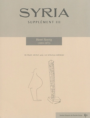 Syria, supplément, n° 3. Henri Seyrig (1895-1973) : actes du Colloque Henri Seyrig (1895-1973) tenu les 10 et 11 octobre 2013 à la Bibliothèque nationale de France et à l'Académie des inscriptions et belles-Lettres, Paris - Colloque Henri Seyrig, 1895-1973 (2013 ; Paris)