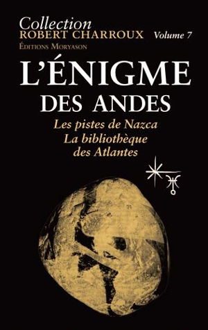 Collection Robert Charroux. Vol. 7. L'énigme des Andes : les pistes de Nazca : la bibliothèque des Atlantes - Robert Charroux