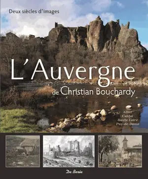 L'Auvergne : Allier, Cantal, Haute-Loire, Puy-de-Dôme : deux siècles d'images - Christian Bouchardy